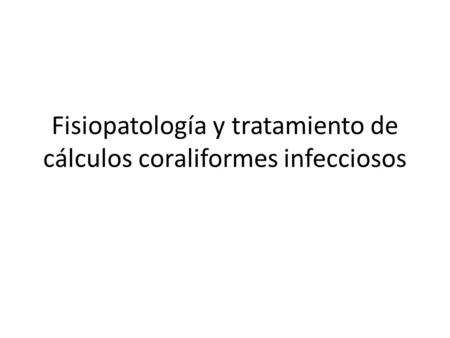Fisiopatología y tratamiento de cálculos coraliformes infecciosos