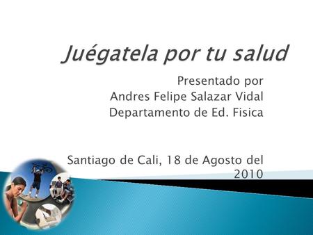 Presentado por Andres Felipe Salazar Vidal Departamento de Ed. Fisica Santiago de Cali, 18 de Agosto del 2010.