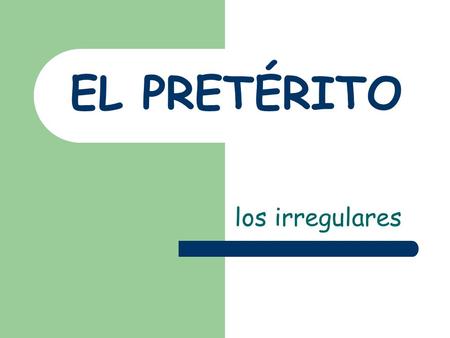 EL PRETÉRITO los irregulares. Los irregulares In Spanish, many preterite verbs are irregular in their STEMS Some preterite verbs have a spelling change.
