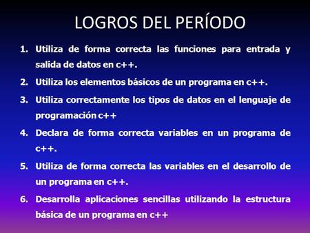 LOGROS DEL PERÍODO Utiliza de forma correcta las funciones para entrada y salida de datos en c++. Utiliza los elementos básicos de un programa en c++.