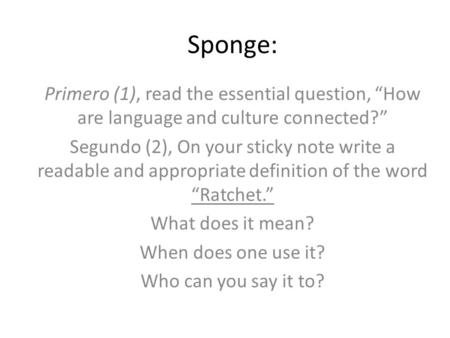 Sponge: Primero (1), read the essential question, How are language and culture connected? Segundo (2), On your sticky note write a readable and appropriate.
