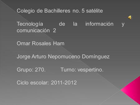 Colegio de Bachilleres no. 5 satélite Tecnología de la información y comunicación 2 Omar Rosales Ham Jorge Arturo Nepomuceno Domínguez Grupo: 270. Turno: