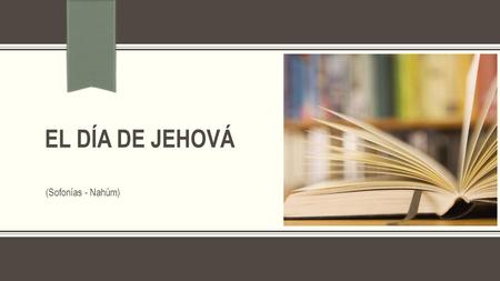 EL DÍA DE JEHOVÁ (Sofonías - Nahúm).
