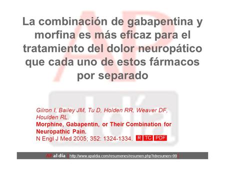 La combinación de gabapentina y morfina es más eficaz para el tratamiento del dolor neuropático que cada uno de estos fármacos por separado Gilron I, Bailey.