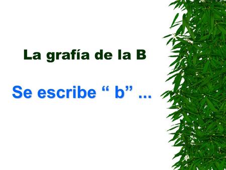 La grafía de la B Se escribe “ b” ....