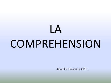 LA COMPREHENSION Jeudi 06 décembre 2012.