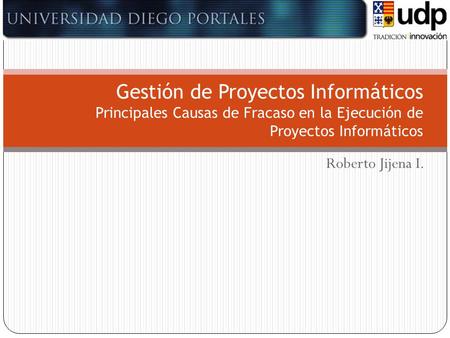 Gestión de Proyectos Informáticos Principales Causas de Fracaso en la Ejecución de Proyectos Informáticos Roberto Jijena I.