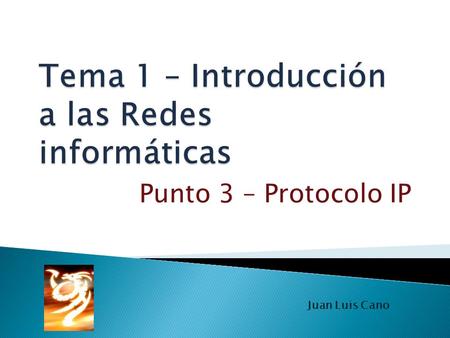 Punto 3 – Protocolo IP Juan Luis Cano. Internet Protocol (en español Protocolo de Internet) o IP es un protocolo no orientado a conexión usado tanto por.