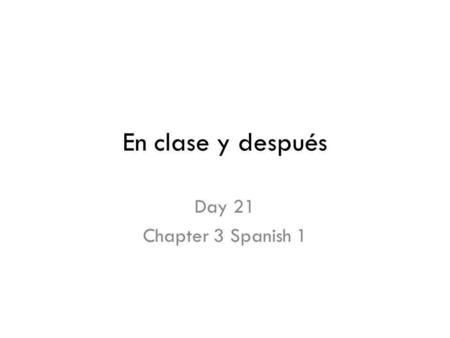 En clase y después Day 21 Chapter 3 Spanish 1.