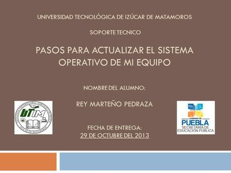 Universidad Tecnológica de Izúcar de Matamoros    SOPORTE TECNICO pasos para actualizar el sistema operativo de mi equipo   Nombre del alumno: REY.