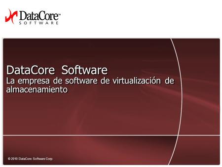 1 © 2010 DataCore Software Corp. All rights reserved © 2010 DataCore Software Corp DataCore Software La empresa de software de virtualización de almacenamiento.