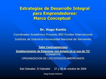 Estrategias de Desarrollo Integral para Emprendedores: Marco Conceptual Dr. Hugo Kantis Coordinador Académico Proyecto BID-Fundes Internacional Instituto.