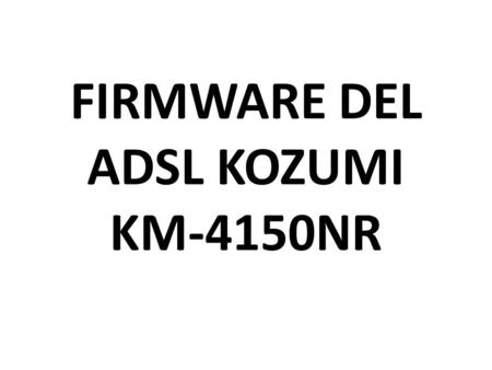 FIRMWARE DEL ADSL KOZUMI KM-4150NR