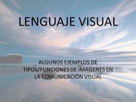 LENGUAJE VISUAL ALGUNOS EJEMPLOS DE TIPOS/FUNCIONES DE IMAGENES EN LA COMUNICACIÓN VISUAL.