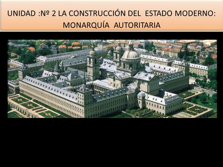 UNIDAD :Nº 2 LA CONSTRUCCIÓN DEL ESTADO MODERNO: MONARQUÍA AUTORITARIA