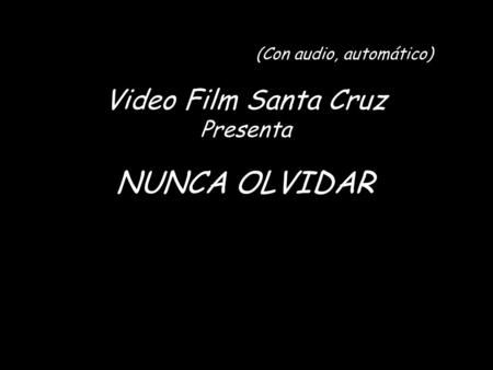 (Con audio, automático) Video Film Santa Cruz Presenta NUNCA OLVIDAR.