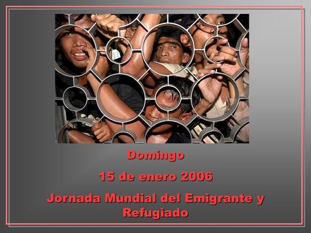 Domingo 15 de enero 2006 Jornada Mundial del Emigrante y Refugiado.