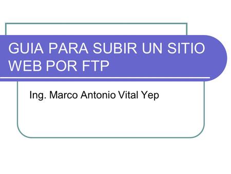 GUIA PARA SUBIR UN SITIO WEB POR FTP Ing. Marco Antonio Vital Yep.