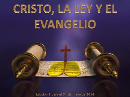 CRISTO, LA LEY Y EL EVANGELIO Lección 9 para el 31 de mayo de 2014