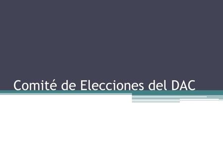 Comité de Elecciones del DAC. Junta de octubre Hoja informativa. Los Estatutos requieren la creación de un Comité de Elecciones. Las Funciones del Comité.