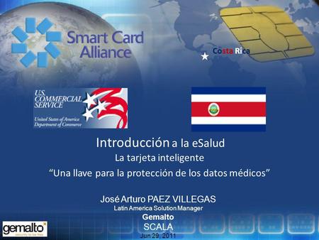Costa Rica Introducción a la eSalud La tarjeta inteligente Una llave para la protección de los datos médicos José Arturo PAEZ VILLEGAS Latin America Solution.