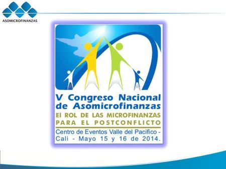 V CONGRESO NACIONAL DE ASOMICROFINANZAS Descripción: Es el encuentro microfinanciero más importante y único de Colombia donde los actores de la industria.