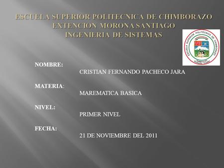 NOMBRE: CRISTIAN FERNANDO PACHECO JARA MATERIA: MAREMATICA BASICA NIVEL: PRIMER NIVEL FECHA: 21 DE NOVIEMBRE DEL 2011.