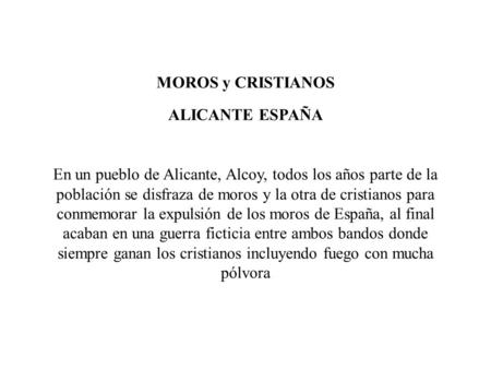 MOROS y CRISTIANOS ALICANTE ESPAÑA En un pueblo de Alicante, Alcoy, todos los años parte de la población se disfraza de moros y la otra de cristianos.