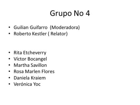 Grupo No 4 Guilian Guifarro (Moderadora) Roberto Kestler ( Relator)