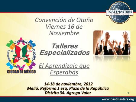 Convención de Otoño Viernes 16 de Noviembre Talleres Especializados El Aprendizaje que Esperabas 14-18 de noviembre, 2012 Meliá. Reforma 1 esq. Plaza de.