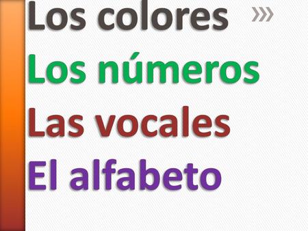 Los colores Los números Las vocales El alfabeto