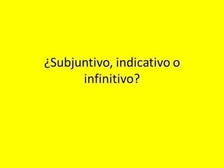 ¿Subjuntivo, indicativo o infinitivo?. ¿Qué es el indicativo? ¿Qué es el subjuntivo? The present tense has two MOODS. The indicative expresses events.