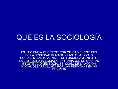 QUÉ ES LA SOCIOLOGÍA ES LA CIENCIA QUE TIENE POR OBJETO EL ESTUDIO DE LA SOCIEDAD HUMANA Y LAS RELACIONES SOCIALES, TANTO AL NIVEL DE FUNCIONAMIENTO DE.