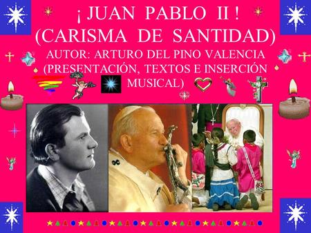 ¡ JUAN PABLO II ! (CARISMA DE SANTIDAD) AUTOR: ARTURO DEL PINO VALENCIA (PRESENTACIÓN, TEXTOS E INSERCIÓN MUSICAL)