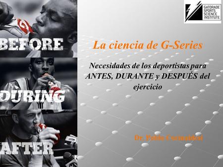 La ciencia de G-Series Necesidades de los deportistas para ANTES, DURANTE y DESPUÉS del ejercicio Dr. Pablo Corinaldesi.