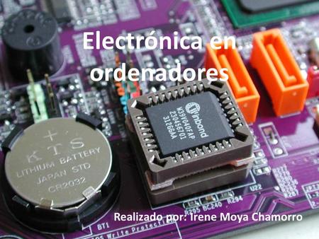 Electrónica en ordenadores Realizado por: Irene Moya Chamorro