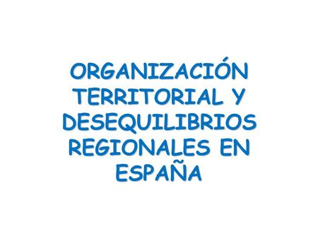 ORGANIZACIÓN TERRITORIAL Y DESEQUILIBRIOS REGIONALES EN ESPAÑA