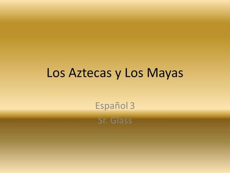 Los Aztecas y Los Mayas Español 3 Sr. Glass.