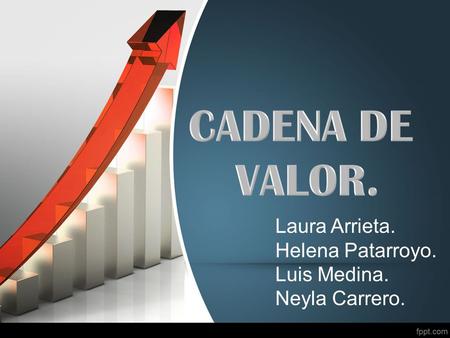 CADENA DE VALOR. Laura Arrieta. Helena Patarroyo. Luis Medina.