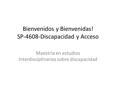 Bienvenidos y Bienvenidas! SP-4608-Discapacidad y Acceso Maestría en estudios Interdisciplinarios sobre discapacidad.