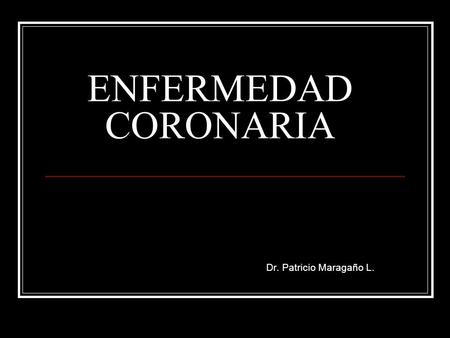 ENFERMEDAD CORONARIA Dr. Patricio Maragaño L..