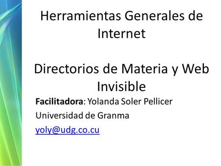 Herramientas Generales de Internet Directorios de Materia y Web Invisible Facilitadora: Yolanda Soler Pellicer Universidad de Granma yoly@udg.co.cu.
