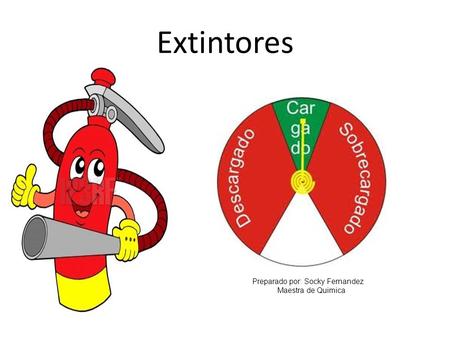 Extintores Preparado por: Socky Fernandez Maestra de Quimica.