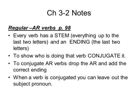 Ch 3-2 Notes Regular –AR verbs p. 98 Every verb has a STEM (everything up to the last two letters) and an ENDING (the last two letters) To show who is.