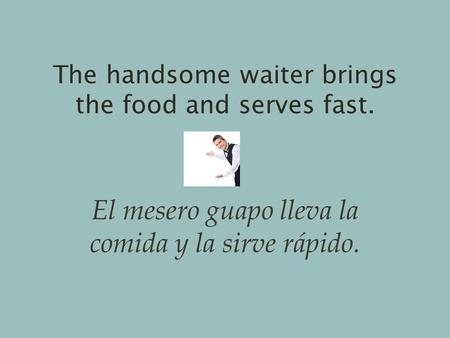 The handsome waiter brings the food and serves fast. El mesero guapo lleva la comida y la sirve rápido.