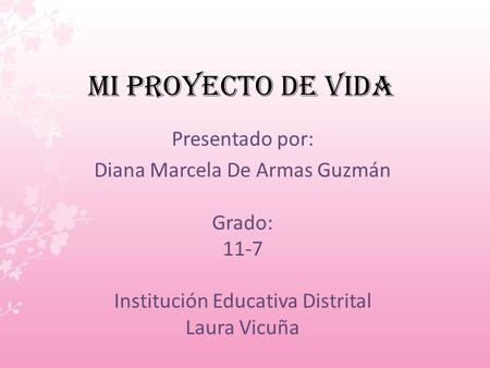 mi Proyecto de vida Presentado por: Diana Marcela De Armas Guzmán