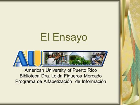 El Ensayo American University of Puerto Rico Biblioteca Dra. Loida Figueroa Mercado Programa de Alfabetización de Información.