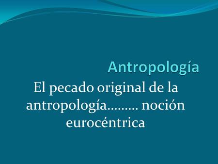 El pecado original de la antropología……… noción eurocéntrica