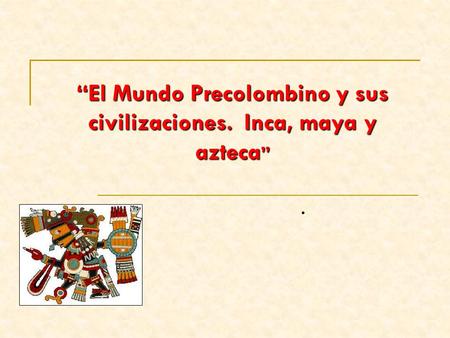 “El Mundo Precolombino y sus civilizaciones. Inca, maya y azteca”