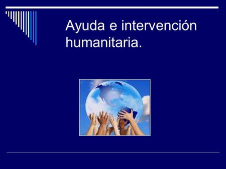 Ayuda e intervención humanitaria.
